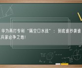 小米、华为再打专利“隔空口水战”：到底谁抄袭谁 折叠屏手机成兵家必争之地！