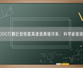 1000万颗巨型恒星高速逃离银河系：科学家很挠头！