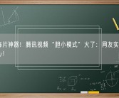 看恐怖片神器！腾讯视频“胆小模式”火了：网友实测大赞太贴心！