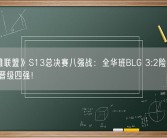 《英雄联盟》S13总决赛八强战：全华班BLG 3:2险胜韩国GEN 晋级四强！