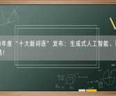 2023年度“十大新词语”发布：生成式人工智能、百模大战入选！