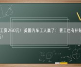 每小时工资260元！美国汽车工人赢了：罢工也有补贴 高于100美元！