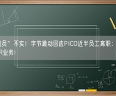“大裁员”不实！字节跳动回应PICO近半员工离职：会长期投入XR业务！