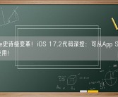 iPhone史诗级变革！iOS 17.2代码深挖：可从App Store外安装应用！