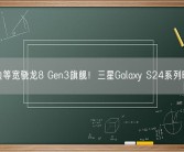 四边等宽骁龙8 Gen3旗舰！三星Galaxy S24系列曝光！
