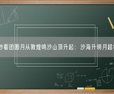 60秒看团圆月从敦煌鸣沙山顶升起：沙海升明月超壮观！
