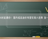明天24时起调价！国内成品油价有望实现六连降 加一箱油省16元！