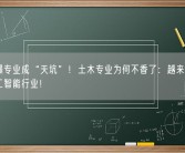 最火爆专业成“天坑”！土木专业为何不香了：越来越人选择人工智能行业！
