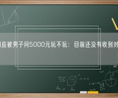 女孩回应被男子问5000元玩不玩：目前还没有收到对方的道歉！