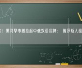 互免签！黑河早市摊拉起中俄双语招牌： 俄罗斯人组团来吃早点！