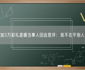 被要求加3万彩礼退婚当事人回应恶评：我不在乎别人说什么！