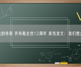 时代的传奇 乔布斯去世12周年 库克发文：我们想念你!