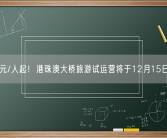 198元/人起！港珠澳大桥旅游试运营将于12月15日开通！