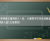 2023年网络主播净收入一览：小杨哥辛巴李佳琦断崖领先 董宇辉收入超5亿排第四！