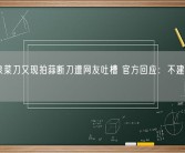 张小泉菜刀又现拍蒜断刀遭网友吐槽 官方回应：不建议大力拍蒜！