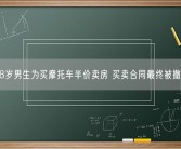 18岁男生为买摩托车半价卖房 买卖合同最终被撤销！