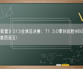 《英雄联盟》S13全球总决赛：T1 3:0零封战胜WBG夺冠 Faker成就四冠王！