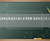 张韶涵演唱会歌迷因女厕人多用男厕 现场未见工作人员维护秩序！