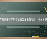 今年底前国产手机都没有卫星通信功能：非技术原因！