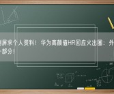 网友刷屏求个人资料！华为高颜值HR回应火出圈：外形条件只是一部分！