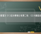 《英雄联盟》S13总决赛瑞士轮第二轮：G2大翻盘战胜WBG！