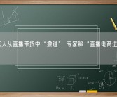 大批艺人从直播带货中“撤退” 专家称“直播电商进入下半场”！