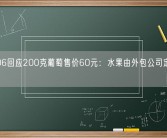 12306回应200克葡萄售价60元：水果由外包公司定价 有标准！