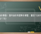 国际油价暴跌！国内油价有望降价调整：重回7元时代 加一箱能省17元！