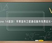 iPhone 14首发！苹果宣布卫星通信服务免费延长一年！