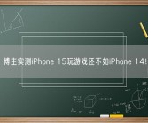 博主实测iPhone 15玩游戏还不如iPhone 14！