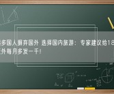 越来越多国人摒弃国外 选择国内旅游：专家建议给18岁以上除老板外每月多发一千！