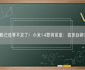 米粉已经等不及了！小米14即将官宣：首发自研OS！
