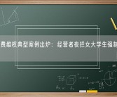 315消费维权典型案例出炉：经营者夜拦女大学生强制买手机!