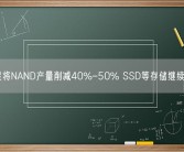 三星将NAND产量削减40%-50% SSD等存储继续涨价