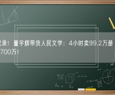 再创记录！董宇辉带货人民文学：4小时卖99.2万册 成交金额超1700万！
