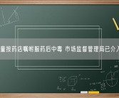 4岁男童按药店嘱咐服药后中毒 市场监督管理局已介入调查！