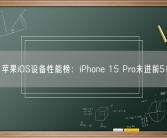苹果iOS设备性能榜：iPhone 15 Pro未进前5！