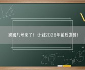 嫦娥八号来了！计划2028年前后发射！