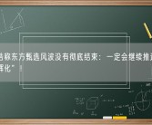 罗永浩称东方甄选风波没有彻底结束：一定会继续推进“去董宇辉化”！