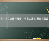 南方将遇今冬以来最强降雪：气温大跳水 局部积雪超15厘米！