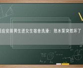 高校回应安排男生进女生宿舍洗澡：热水泵突然坏了 临时安排！
