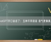 ChatGPT开口说话了：五种不同语音 语气更像真人！