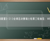 《英雄联盟》S13全球总决赛瑞士轮第三轮抽签：WBG对上KT！