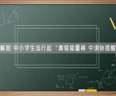 一闻解困 中小学生流行起“鼻吸能量棒 中消协提醒慎用！