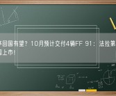贾跃亭回国有望？10月预计交付4辆FF 91：法拉第未来将在中国上市！