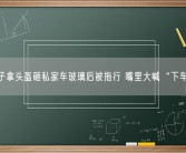 男子拿头盔砸私家车玻璃后被拖行 嘴里大喊“下车”！