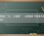 工信部回应“2G、3G退网”：必然选择 可提高手机效能、降低成本！