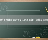 男子酒后使用辅助驾驶交警认定其醉驾：仍需司机全程关注！