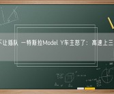 只因不让插队 一特斯拉Model Y车主怒了：高速上三次逼停后车！