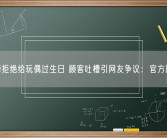 海底捞拒绝给玩偶过生日 顾客吐槽引网友争议：官方回应了！